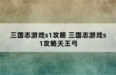 三国志游戏s1攻略 三国志游戏s1攻略天王弓